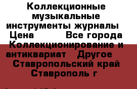 Коллекционные музыкальные инструменты журналы › Цена ­ 300 - Все города Коллекционирование и антиквариат » Другое   . Ставропольский край,Ставрополь г.
